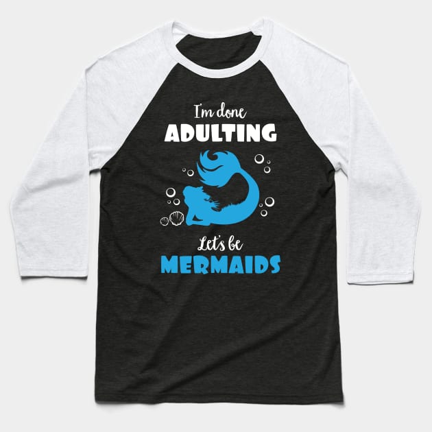 I'm Done Adulting Let's By Mermaids Baseball T-Shirt by phughes1980